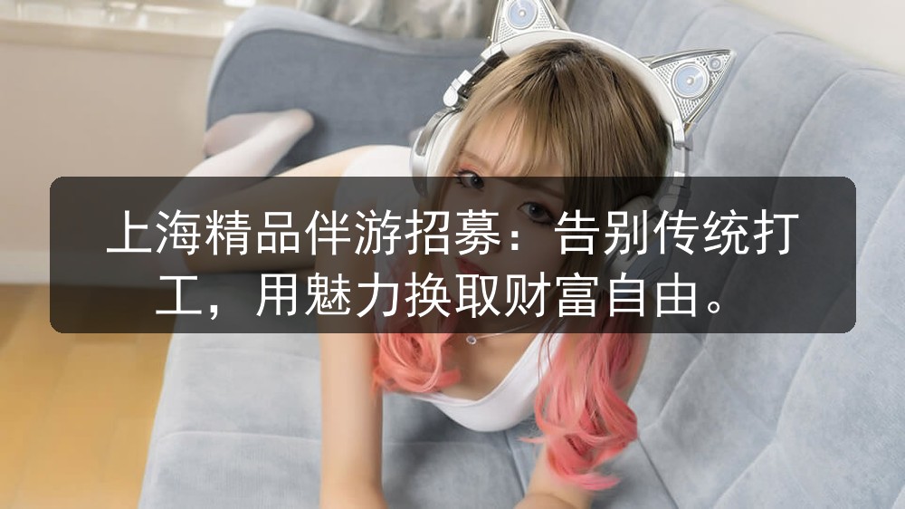 上海精品伴游招募：告别传统打工，用魅力换取财富自由
