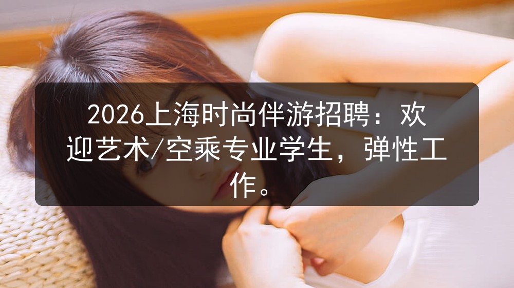 2026上海时尚伴游招聘：欢迎艺术/空乘专业学生，弹性工作
