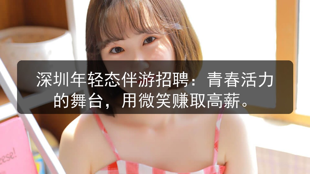 深圳年轻态伴游招聘：青春活力的舞台，用微笑赚取高薪图片