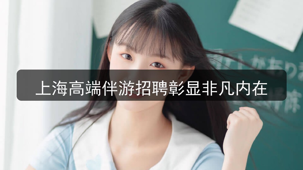 上海ktv招聘高端伴游招聘彰显非凡内在